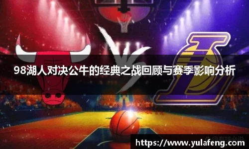 98湖人对决公牛的经典之战回顾与赛季影响分析